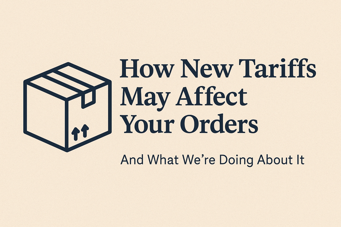 How New Tariffs May Affect Your Orders (And What We're Doing About It)